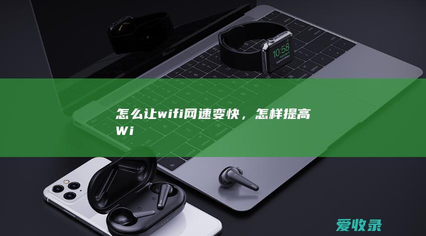 怎么让wifi网速变快，怎样提高Wi