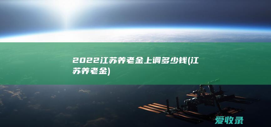 2022江苏养老金上调多少钱(江苏养老金)