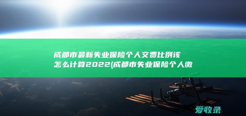 成都市最新失业保险个人交费比例该怎么计算2022(成都市失业保险个人缴费比例)