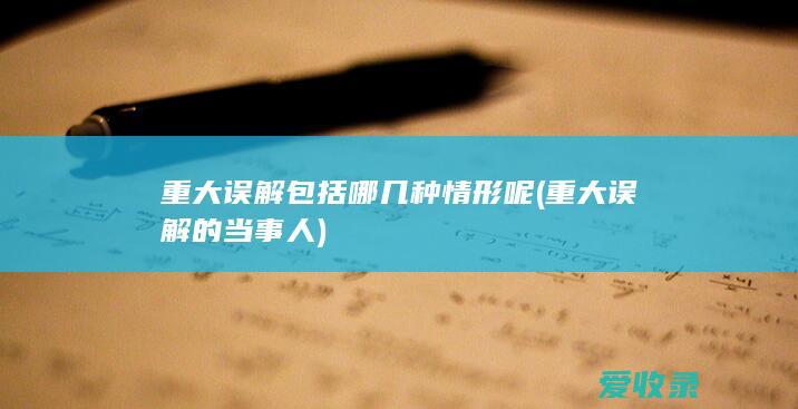 重大误解包括哪几种情形呢(重大误解的当事人)