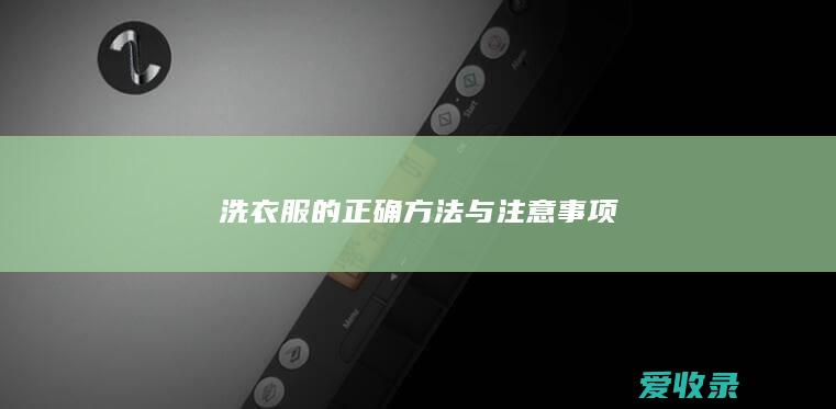 洗衣服的正确方法与注意事项