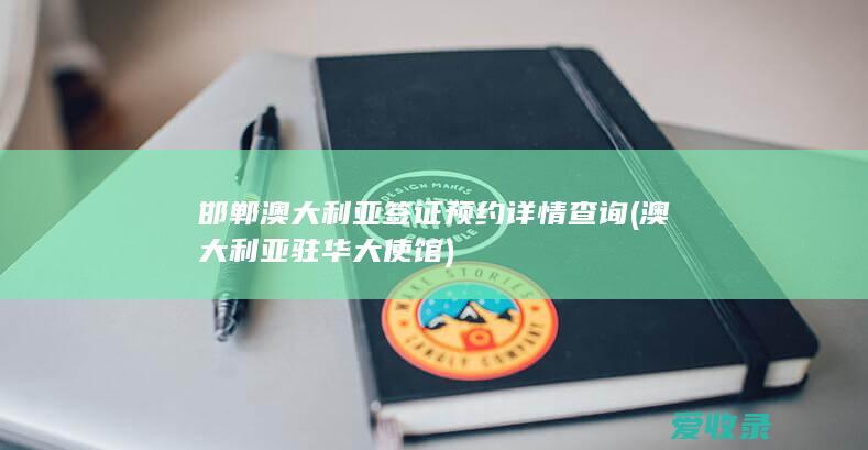 邯郸澳大利亚签证预约详情查询(澳大利亚驻华大使馆)