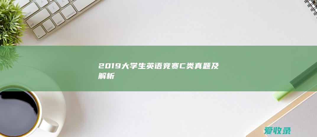 2019大学生英语竞赛C类真题及解析