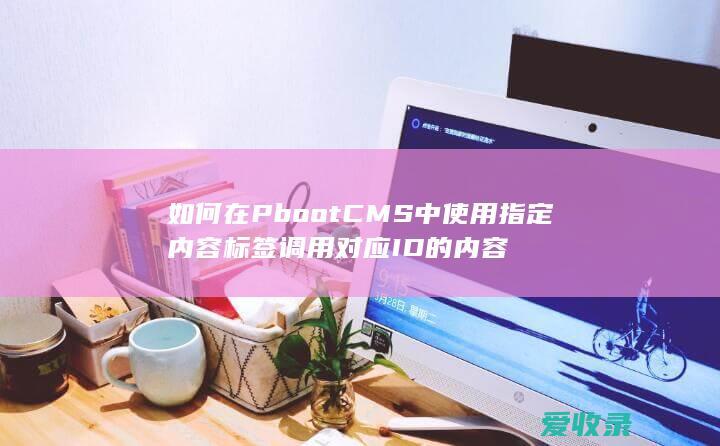 如何在PbootCMS中使用指定内容标签调用对应ID的内容