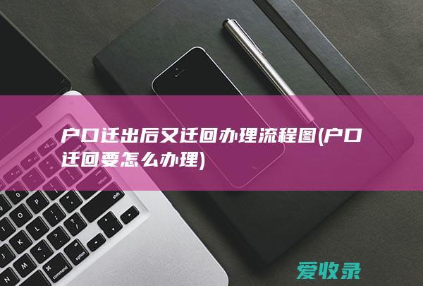 户口迁出后又迁回办理流程图(户口迁回要怎么办理)