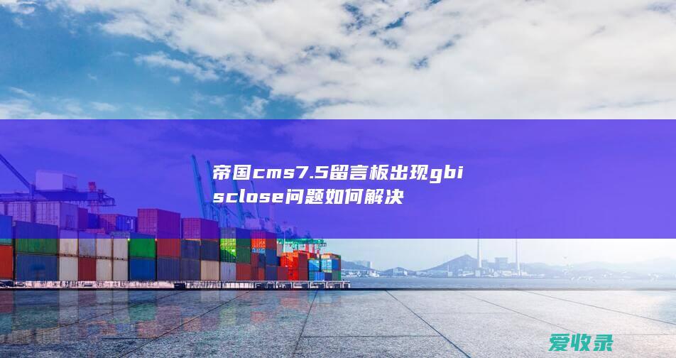 帝国cms7.5留言板出现 gb is close 问题如何解决