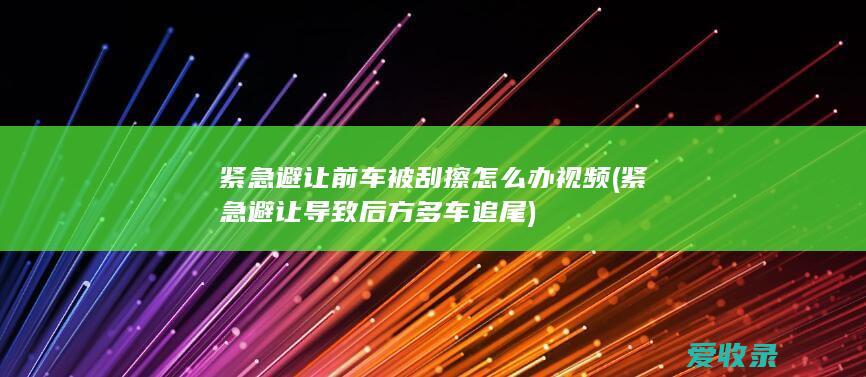 紧急避让前车被刮擦怎么办视频(紧急避让导致后方多车追尾)