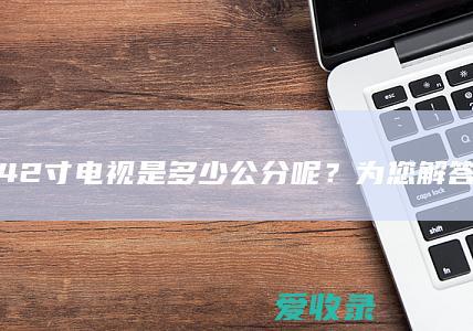 42寸电视是多少公分呢？为您解答