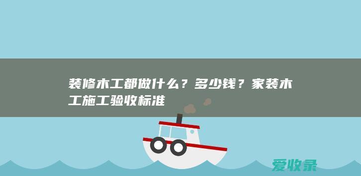 装修木工都做什么？多少钱？家装木工施工验收标准