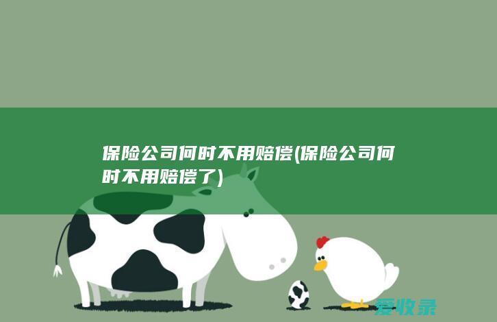 保险公司何时不用赔偿(保险公司何时不用赔偿了)