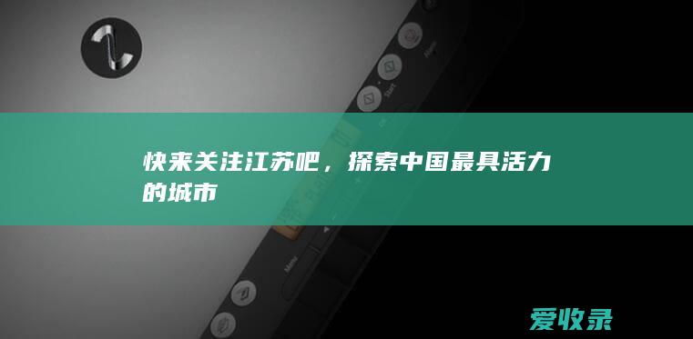 快来关注江苏吧，探索中国最具活力的城市