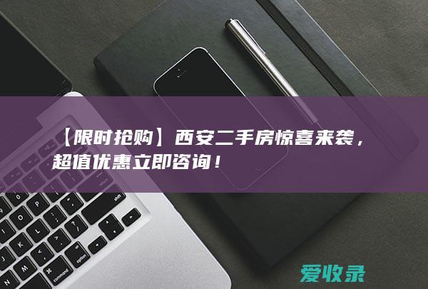 【限时抢购】西安二手房惊喜来袭，超值优惠立即咨询！