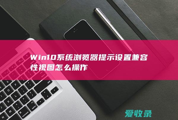 Win10系统浏览器提示设置兼容性视图怎么操作