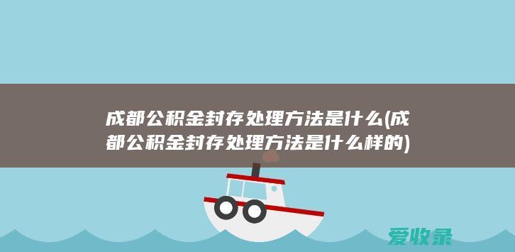 成都公积金封存处理方法是什么(成都公积金封存处理方法是什么样的)