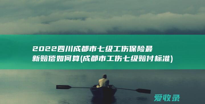 2022四川成都市七级工伤保险最新赔偿如何算(成都市工伤七级赔付标准)