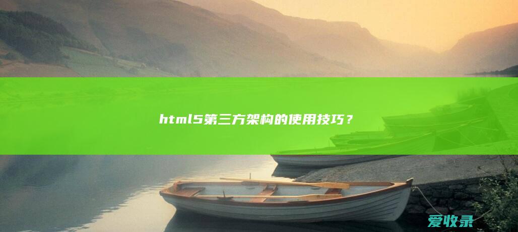 html5第三方架构的使用技巧？