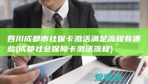 四川成都市社保卡激活满足流程有哪些(成都社会保障卡激活流程)