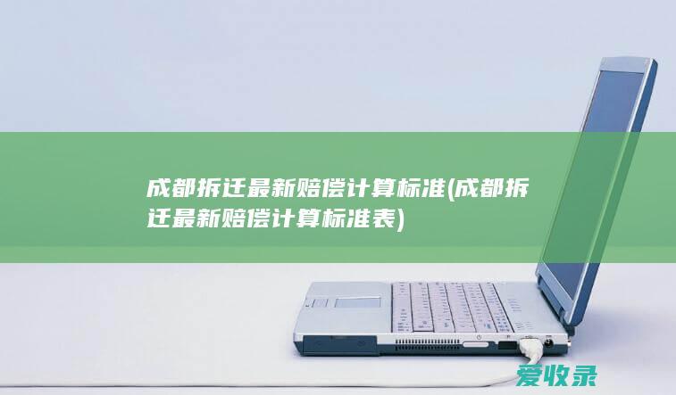 成都拆迁最新赔偿计算标准(成都拆迁最新赔偿计算标准表)