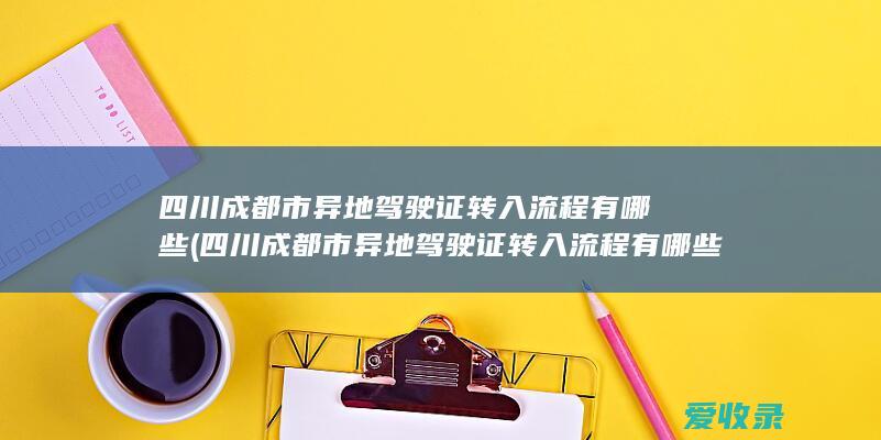 四川成都市异地驾驶证转入流程有哪些(四川成都市异地驾驶证转入流程有哪些规定)