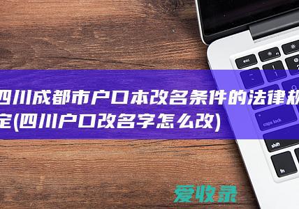 四川成都市户口本改名条件的法律规定(四川户口改名字怎么改)