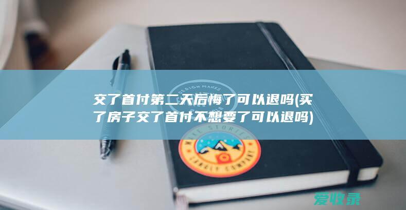 交了首付第二天后悔了可以退吗(买了房子交了首付不想要了可以退吗)