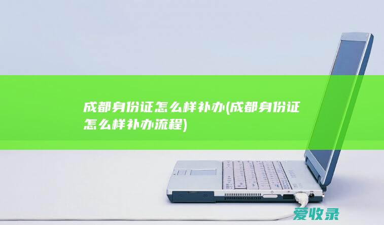 成都身份证怎么样补办(成都身份证怎么样补办流程)