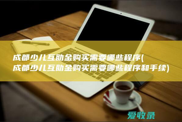 成都少儿互助金购买需要哪些程序(成都少儿互助金购买需要哪些程序和手续)