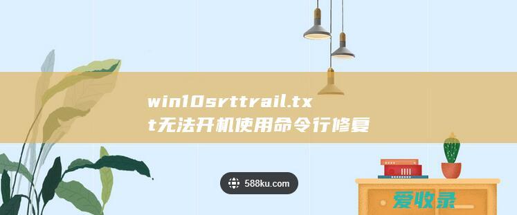 win10srttrail.txt无法开机使用命令行修复