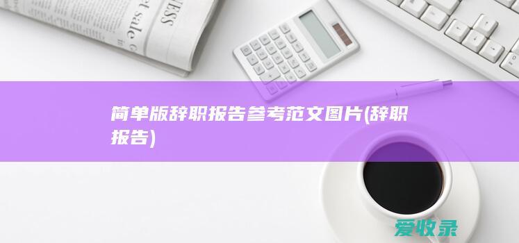 简单版辞职报告参考范文图片(辞职报告)