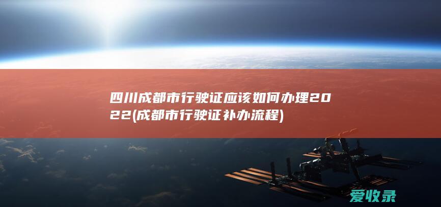 四川成都市行驶证应该如何办理2022(成都市行驶证补办流程)