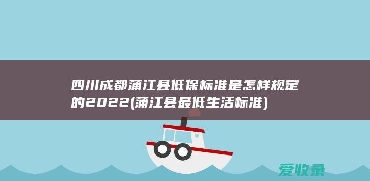 四川成都蒲江县低保标准是怎样规定的2022(蒲江县最低生活标准)