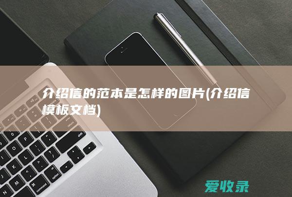 介绍信的范本是怎样的图片(介绍信模板 文档)