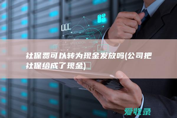 社保费可以转为现金发放吗(公司把社保给成了现金)