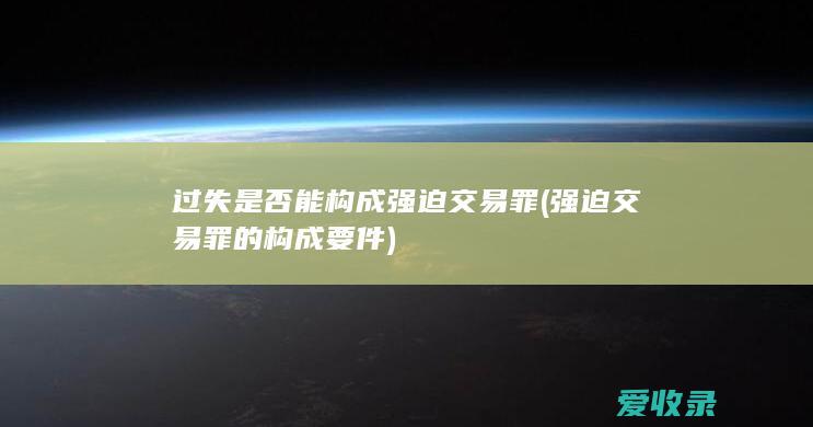 过失是否能构成强迫交易罪(强迫交易罪的构成要件)