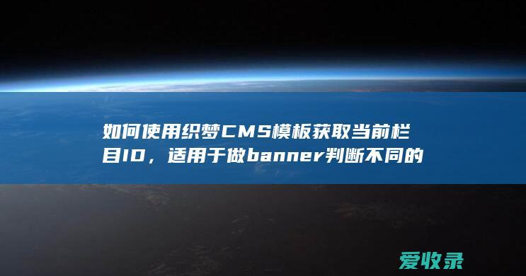 如何使用织梦CMS模板获取当前栏目ID，适用于做banner判断不同的图片地址