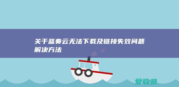 关于蓝奏云无法下载及链接失效问题解决方法