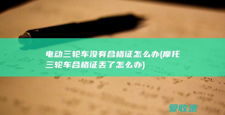 电动三轮车没有合格证怎么办(摩托三轮车合格证丢了怎么办)