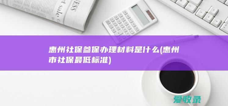 惠州社保参保办理材料是什么(惠州市社保最低标准)