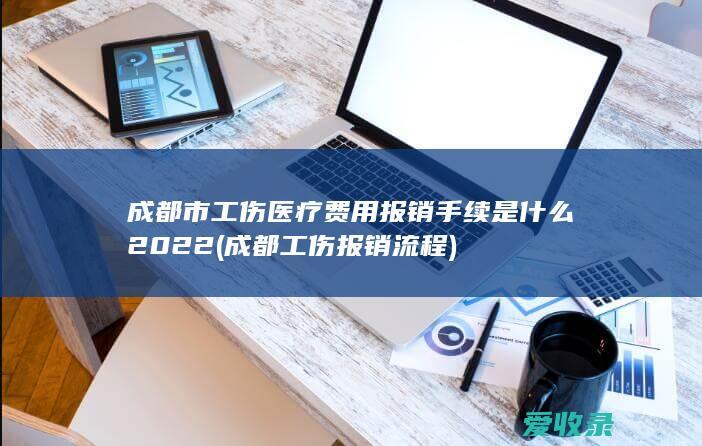 成都市工伤医疗费用报销手续是什么2022(成都工伤报销流程)