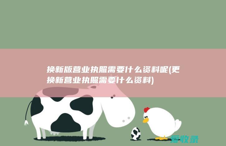 换新版营业执照需要什么资料呢(更换新营业执照需要什么资料)