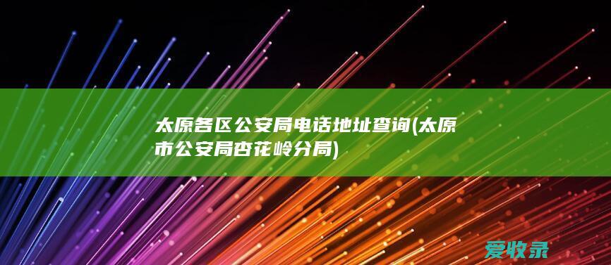 太原各区公安局电话地址查询(太原市公安局杏花岭分局)