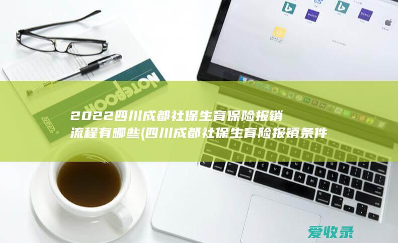 2022四川成都社保生育保险报销流程有哪些(四川成都社保生育险报销条件)