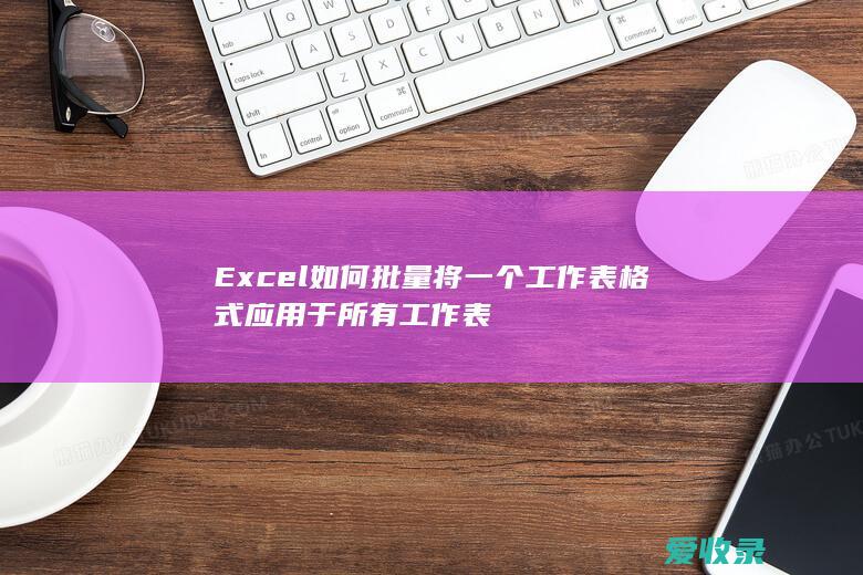 Excel如何批量将一个工作表格式应用于所有工作表