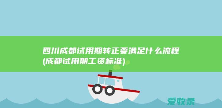 四川成都试用期转正要满足什么流程(成都试用期工资标准)