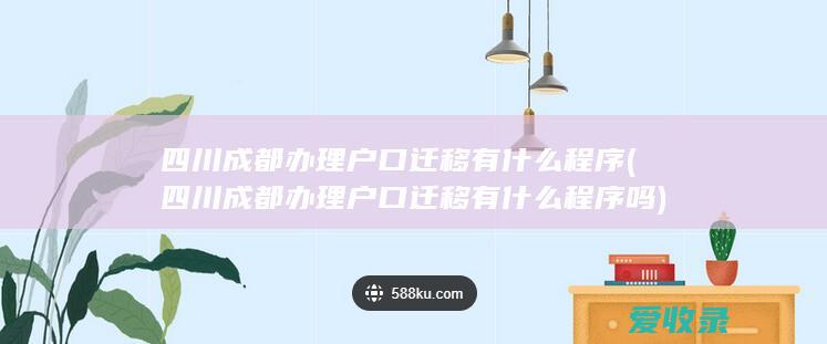 四川成都办理户口迁移有什么程序(四川成都办理户口迁移有什么程序吗)