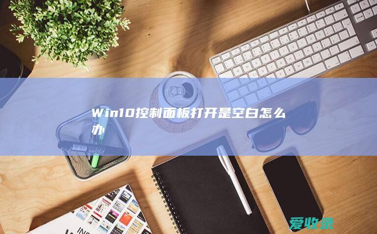 Win10控制面板打开是空白怎么办