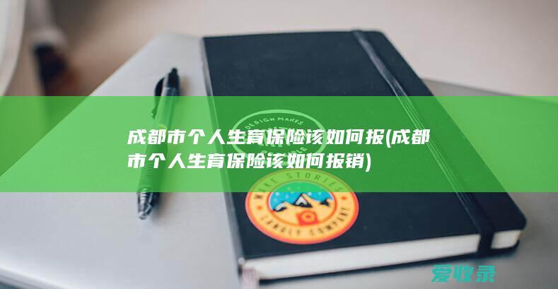 成都市个人生育保险该如何报(成都市个人生育保险该如何报销)