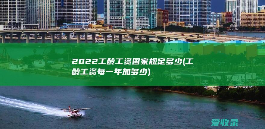 2022工龄工资国家规定多少(工龄工资每一年加多少)