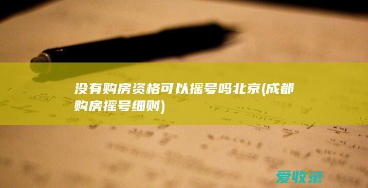 没有购房资格可以摇号吗北京(成都购房摇号细则)