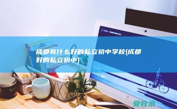 成都有什么好的私立初中学校